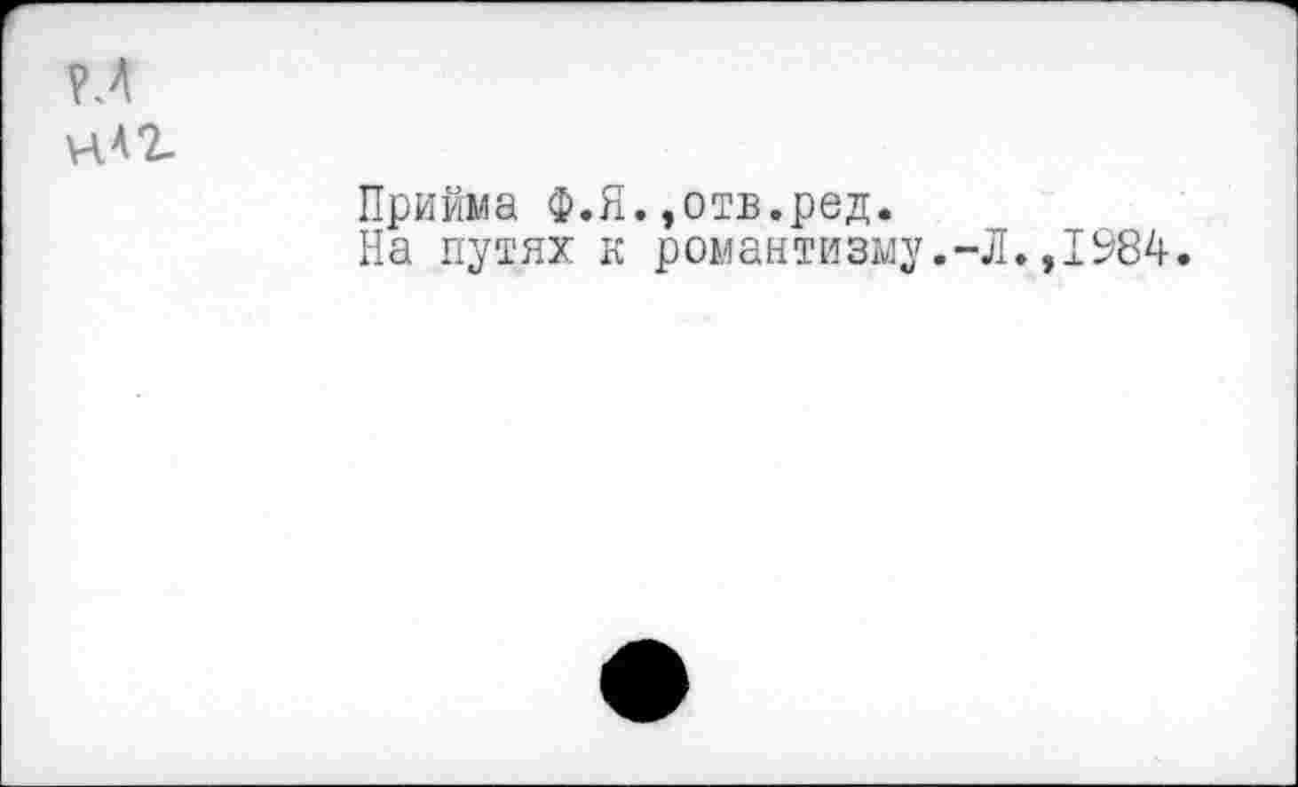 ﻿нАг
Прийма Ф.Я.»отв.ред.
На путях к романтизму.-Л.,1984.